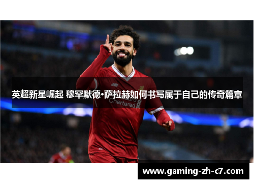 英超新星崛起 穆罕默德·萨拉赫如何书写属于自己的传奇篇章