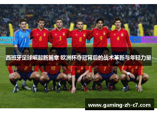 西班牙足球崛起新篇章 欧洲杯夺冠背后的战术革新与年轻力量