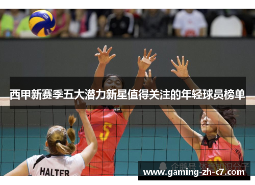 西甲新赛季五大潜力新星值得关注的年轻球员榜单