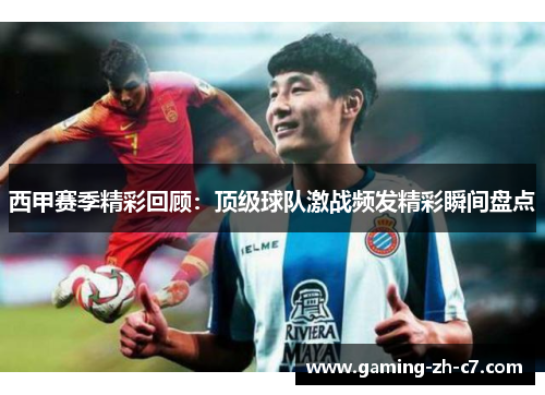 西甲赛季精彩回顾：顶级球队激战频发精彩瞬间盘点