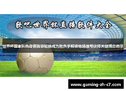 世界杯国家队热身赛阵容轮换成为胜负手解读临场信号抉择关键博弈启示