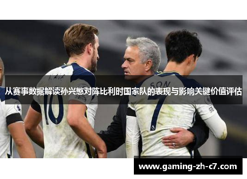从赛事数据解读孙兴慜对阵比利时国家队的表现与影响关键价值评估