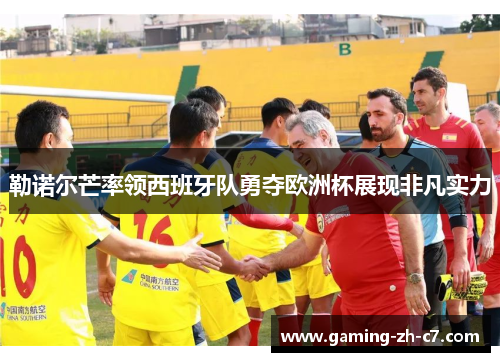 勒诺尔芒率领西班牙队勇夺欧洲杯展现非凡实力 勒诺尔芒率领西班牙队勇夺欧洲杯展现非凡实力