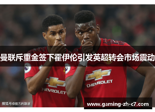 曼联斥重金签下霍伊伦引发英超转会市场震动