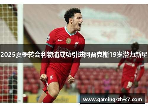 2025夏季转会利物浦成功引进阿贾克斯19岁潜力新星