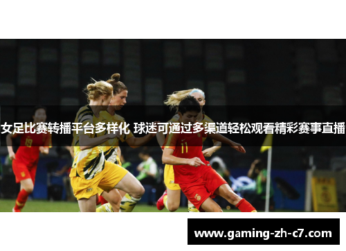 女足比赛转播平台多样化 球迷可通过多渠道轻松观看精彩赛事直播