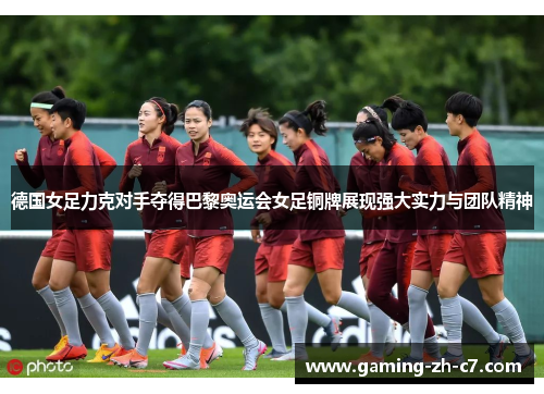 德国女足力克对手夺得巴黎奥运会女足铜牌展现强大实力与团队精神