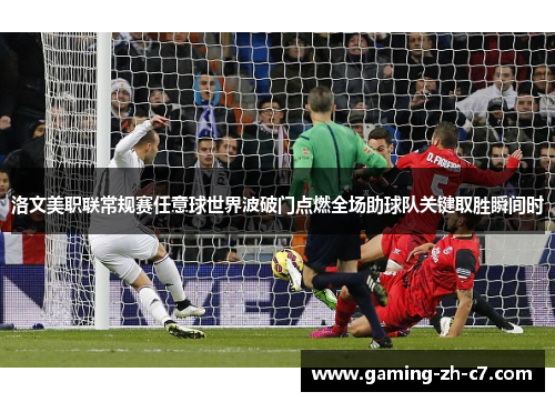 洛文美职联常规赛任意球世界波破门点燃全场助球队关键取胜瞬间时