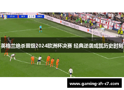 英格兰绝杀晋级2024欧洲杯决赛 经典逆袭成就历史时刻