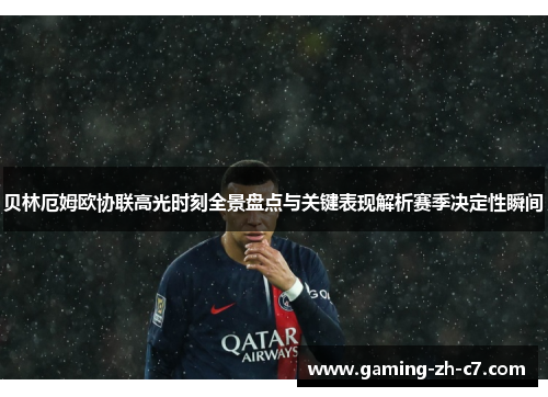 贝林厄姆欧协联高光时刻全景盘点与关键表现解析赛季决定性瞬间