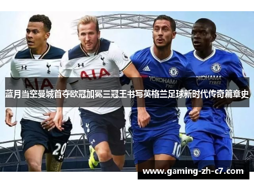 蓝月当空曼城首夺欧冠加冕三冠王书写英格兰足球新时代传奇篇章史