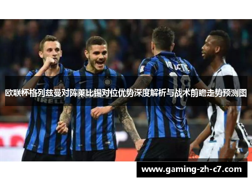 欧联杯格列兹曼对阵莱比锡对位优势深度解析与战术前瞻走势预测图