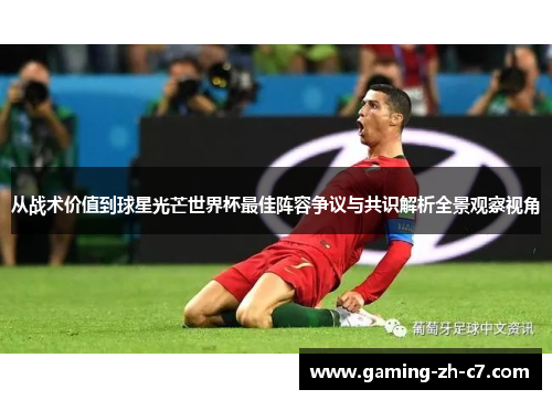 从战术价值到球星光芒世界杯最佳阵容争议与共识解析全景观察视角 从战术价值到球星光芒世界杯最佳阵容争议与共识解析全景观察视角