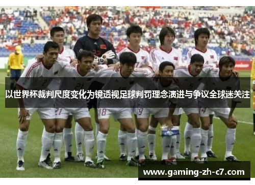 以世界杯裁判尺度变化为镜透视足球判罚理念演进与争议全球迷关注 以世界杯裁判尺度变化为镜透视足球判罚理念演进与争议全球迷关注
