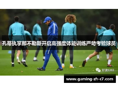 孔蒂执掌那不勒斯开启高强度体能训练严苛考验球员 孔蒂执掌那不勒斯开启高强度体能训练严苛考验球员