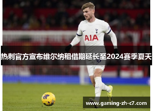 热刺官方宣布维尔纳租借期延长至2024赛季夏天 热刺官方宣布维尔纳租借期延长至2024赛季夏天