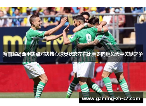赛前解码西甲焦点对决核心球员状态左右比赛走向胜负天平关键之争